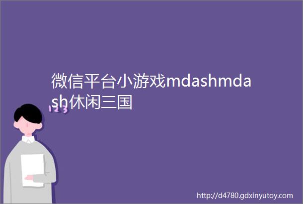 微信平台小游戏mdashmdash休闲三国